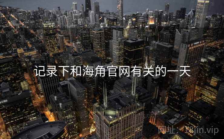 记录下和海角官网有关的一天