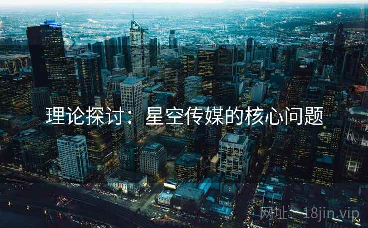 理论探讨：星空传媒的核心问题