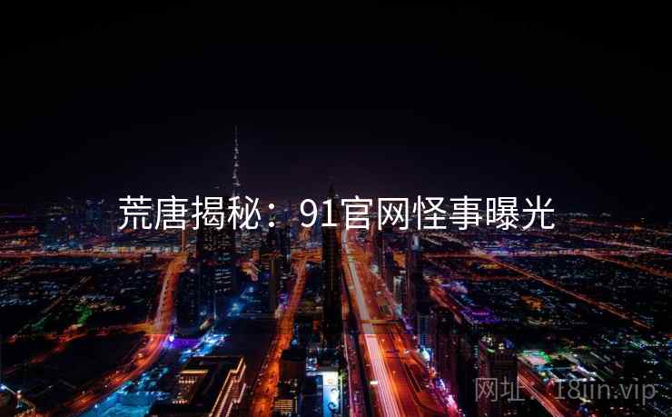 荒唐揭秘：91官网怪事曝光