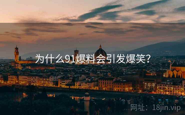 为什么91爆料会引发爆笑？