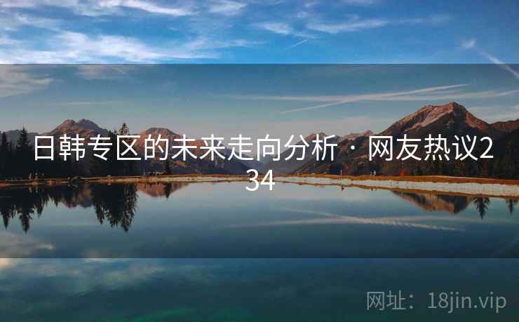 日韩专区的未来走向分析 · 网友热议234