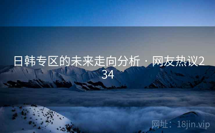 日韩专区的未来走向分析 · 网友热议234