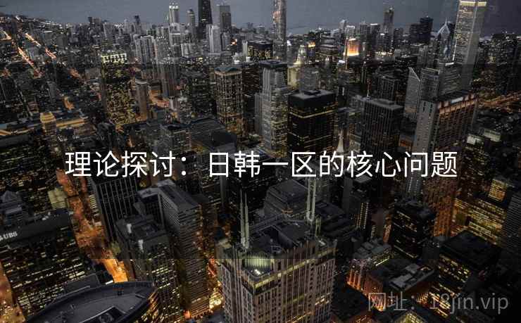 理论探讨：日韩一区的核心问题