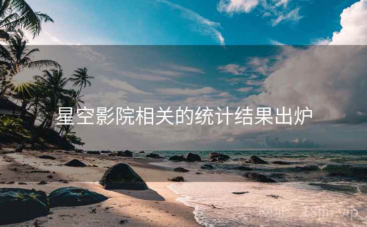 星空影院相关的统计结果出炉