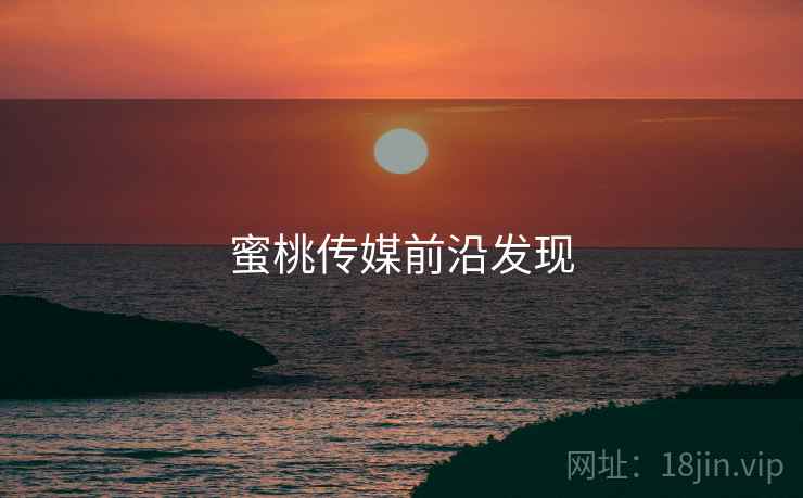蜜桃传媒前沿发现