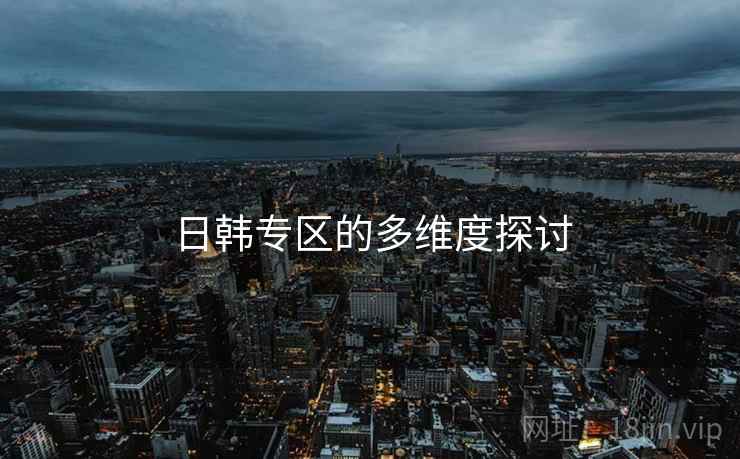 日韩专区的多维度探讨