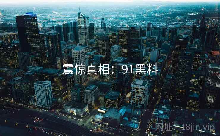 震惊真相：91黑料