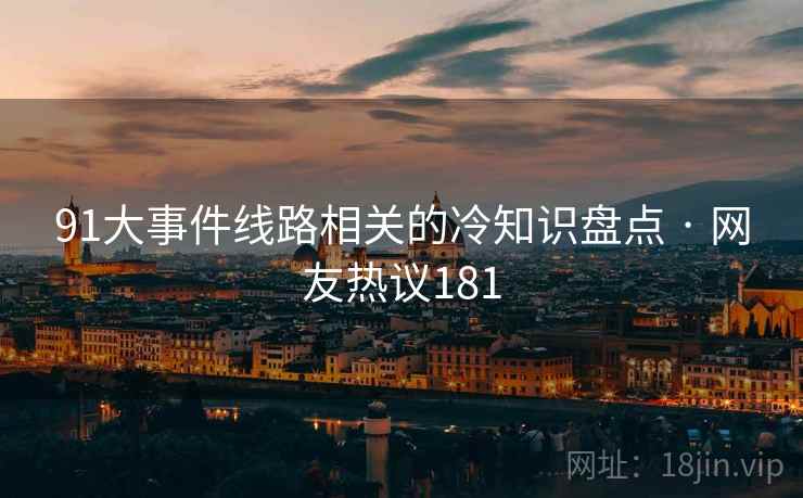 91大事件线路相关的冷知识盘点 · 网友热议181