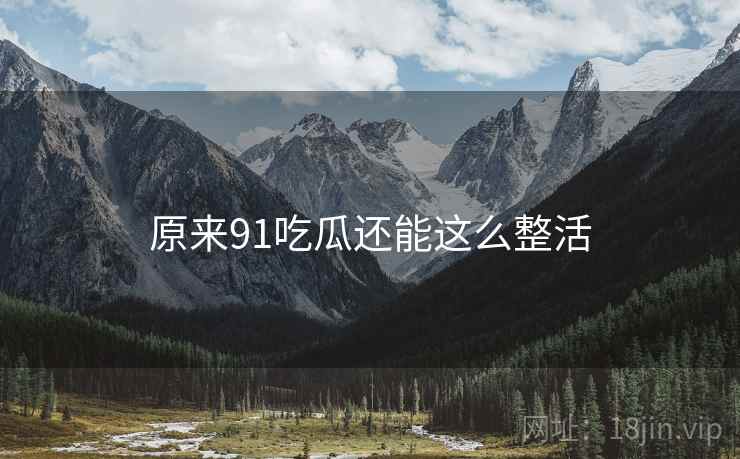 原来91吃瓜还能这么整活