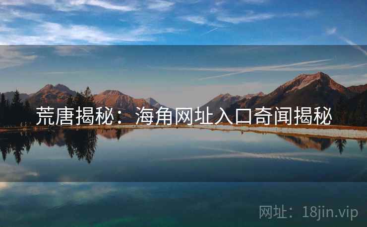 荒唐揭秘：海角网址入口奇闻揭秘