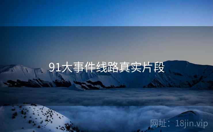 91大事件线路真实片段