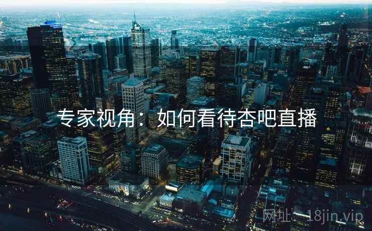 专家视角：如何看待杏吧直播