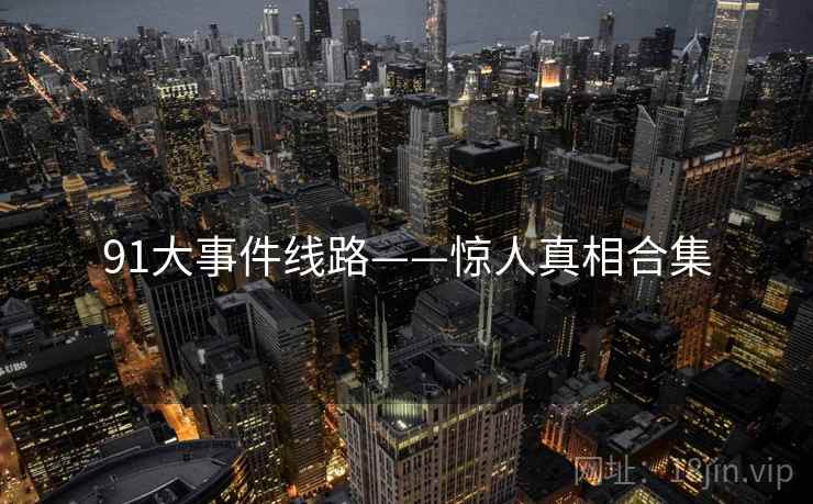 91大事件线路——惊人真相合集