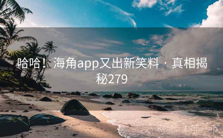 哈哈！海角app又出新笑料 · 真相揭秘279