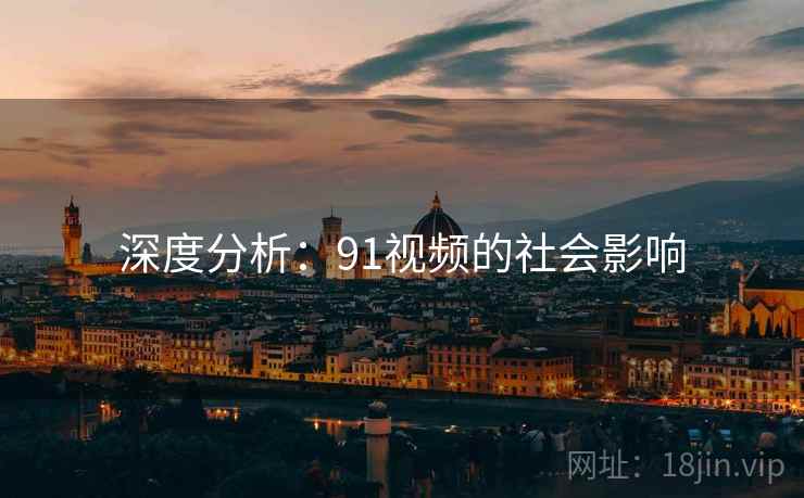深度分析：91视频的社会影响
