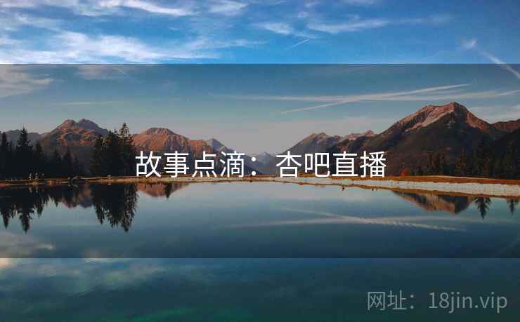 故事点滴：杏吧直播