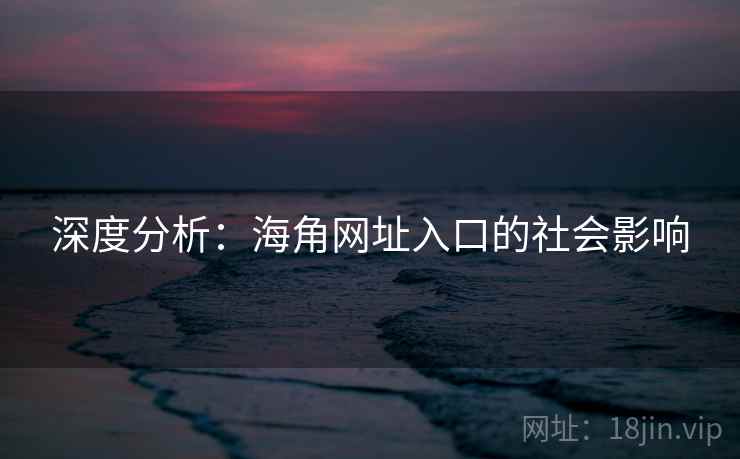 深度分析：海角网址入口的社会影响