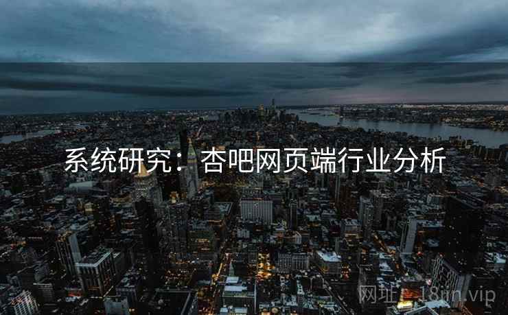 系统研究：杏吧网页端行业分析