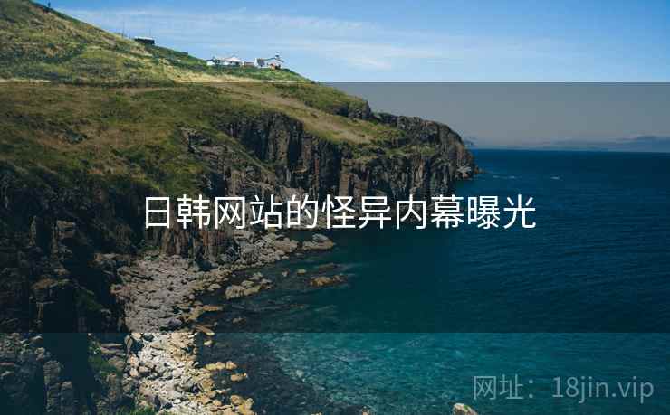 日韩网站的怪异内幕曝光