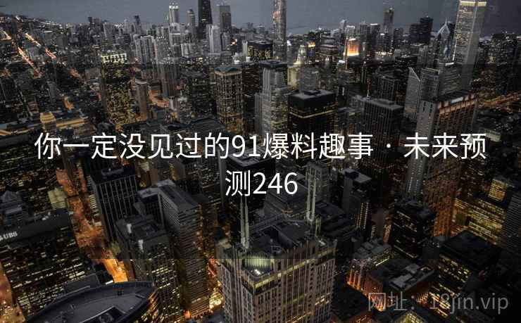 你一定没见过的91爆料趣事 · 未来预测246