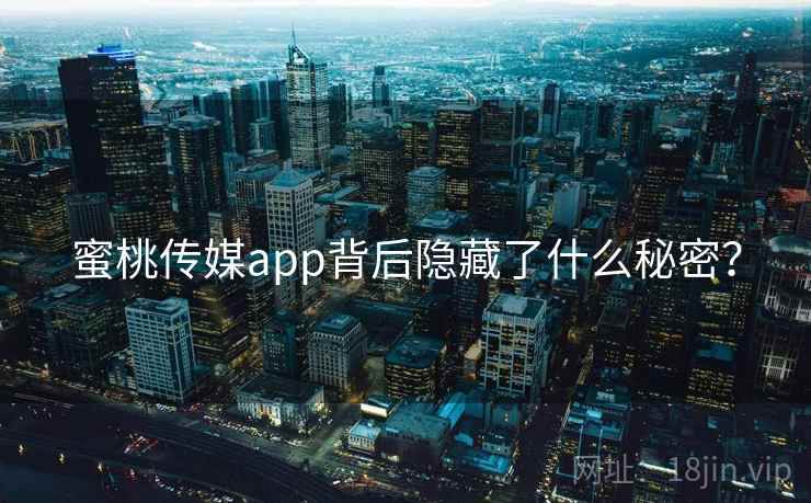 蜜桃传媒app背后隐藏了什么秘密？