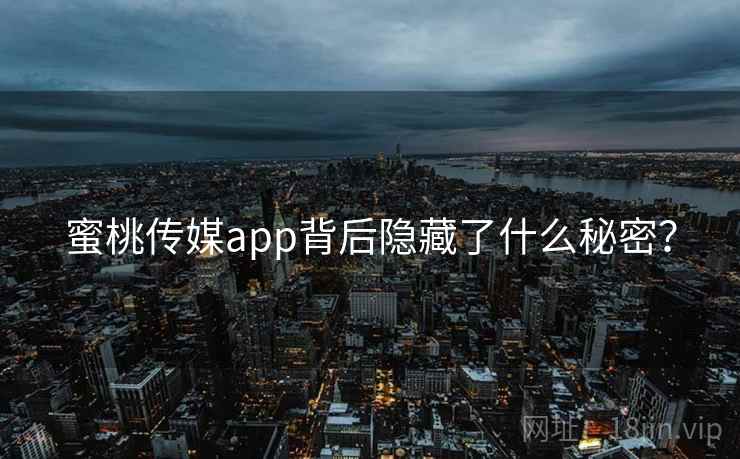 蜜桃传媒app背后隐藏了什么秘密？