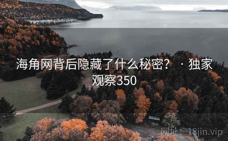 海角网背后隐藏了什么秘密？ · 独家观察350