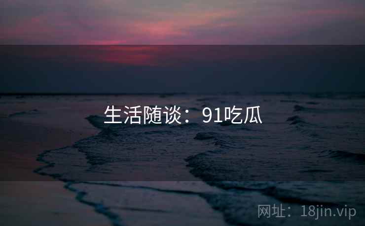 生活随谈：91吃瓜