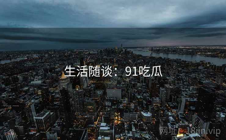 生活随谈：91吃瓜