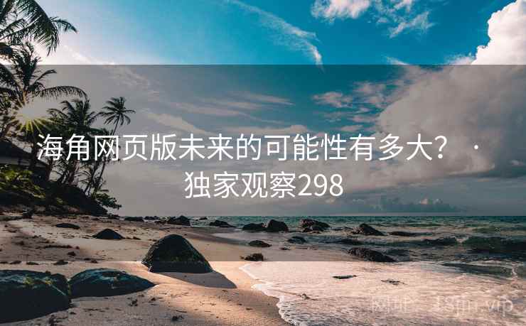海角网页版未来的可能性有多大？ · 独家观察298