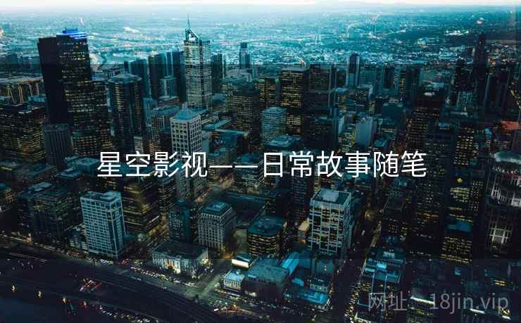 星空影视——日常故事随笔
