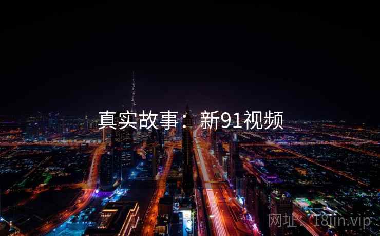 真实故事：新91视频
