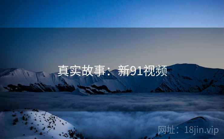 真实故事：新91视频
