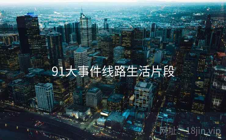 91大事件线路生活片段