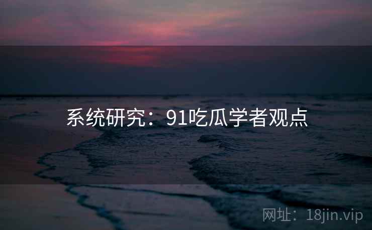 系统研究：91吃瓜学者观点