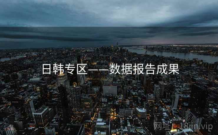 日韩专区——数据报告成果