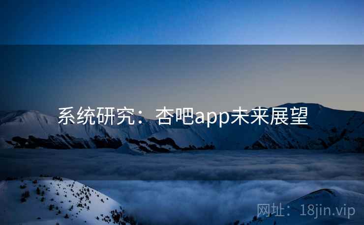 系统研究：杏吧app未来展望