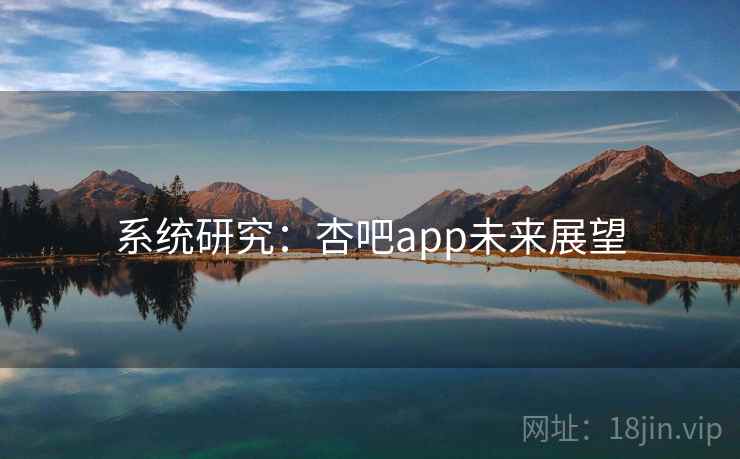 系统研究：杏吧app未来展望