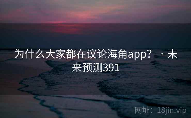 为什么大家都在议论海角app？ · 未来预测391