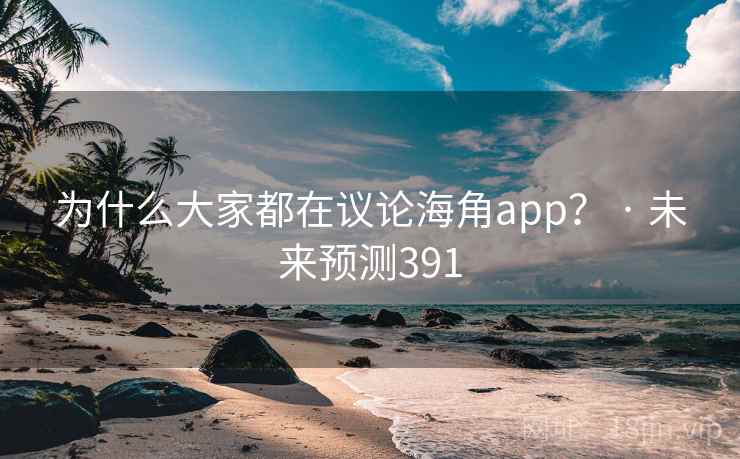 为什么大家都在议论海角app? · 未来预测391 为什么大家都在议论海角app? · 未来预测391