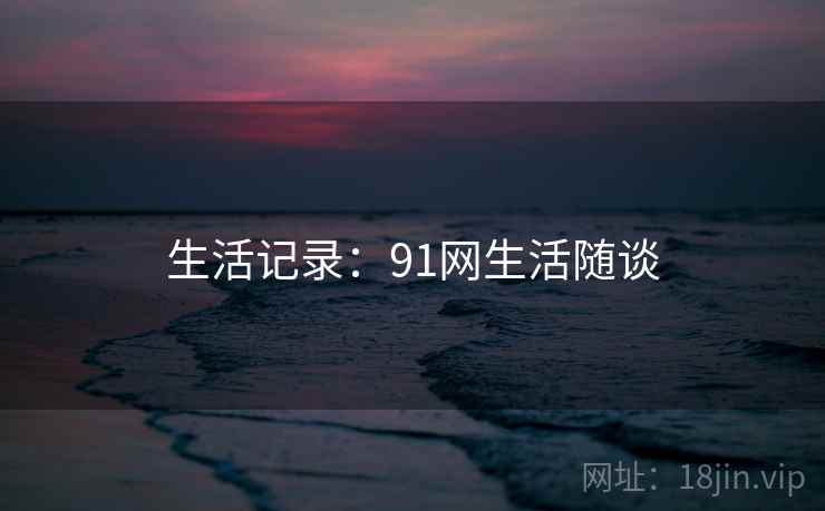 生活记录：91网生活随谈