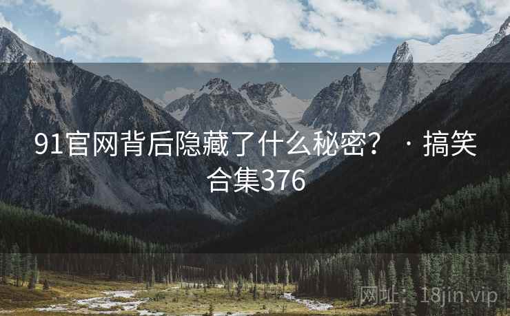 91官网背后隐藏了什么秘密？ · 搞笑合集376