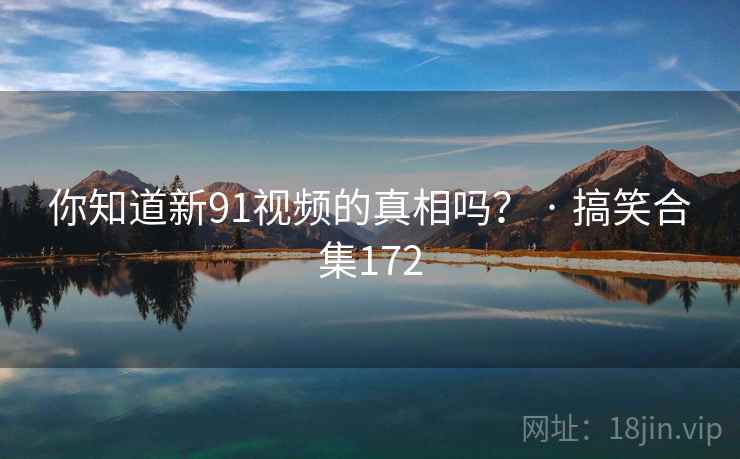 你知道新91视频的真相吗？ · 搞笑合集172