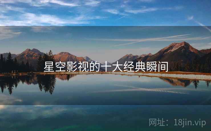 星空影视的十大经典瞬间