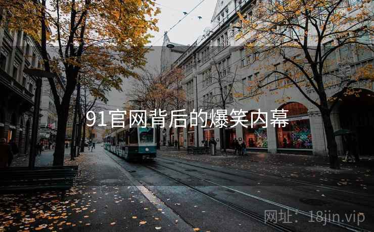 91官网背后的爆笑内幕 91官网背后的爆笑内幕