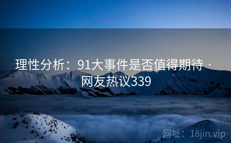 理性分析：91大事件是否值得期待 · 网友热议339