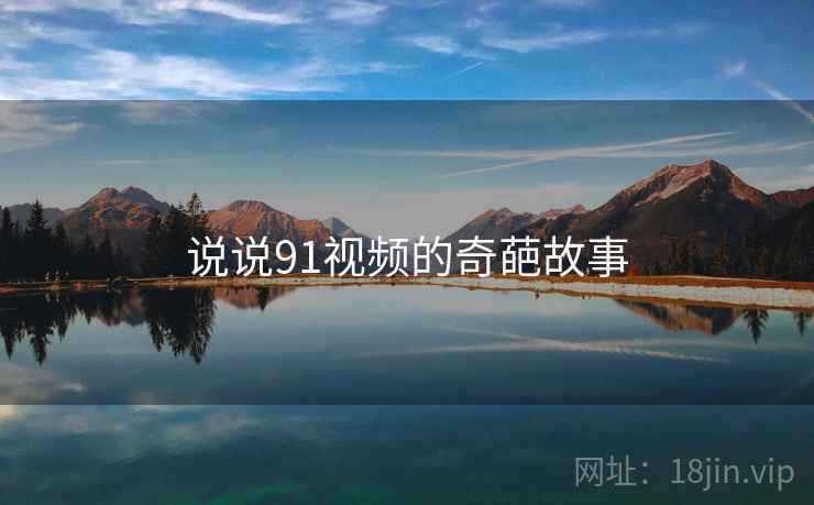 说说91视频的奇葩故事